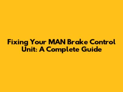 Fixing Your MAN Brake Control Unit: A Complete Guide