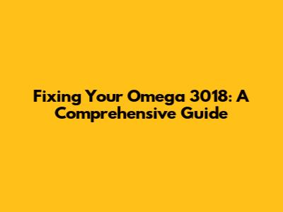 Fixing Your Omega 3018: A Comprehensive Guide