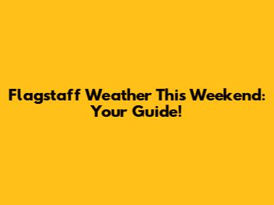Flagstaff Weather This Weekend: Your Guide!
