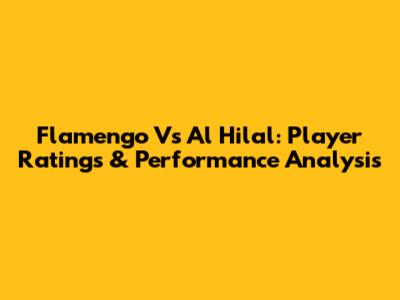 Flamengo Vs Al Hilal: Player Ratings & Performance Analysis