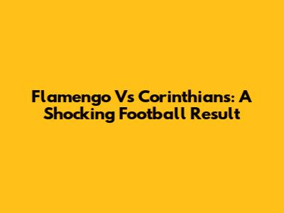 Flamengo Vs Corinthians: A Shocking Football Result