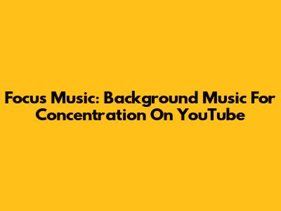 Focus Music: Background Music For Concentration On YouTube