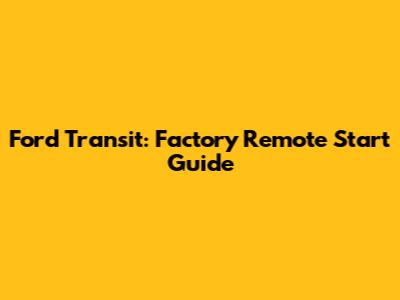 Ford Transit: Factory Remote Start Guide