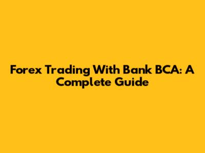 Forex Trading With Bank BCA: A Complete Guide