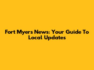 Fort Myers News: Your Guide To Local Updates