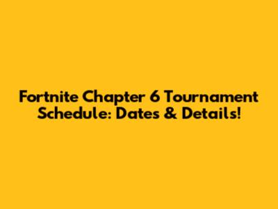 Fortnite Chapter 6 Tournament Schedule: Dates & Details!
