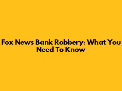 Fox News Bank Robbery: What You Need To Know