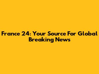 France 24: Your Source For Global Breaking News