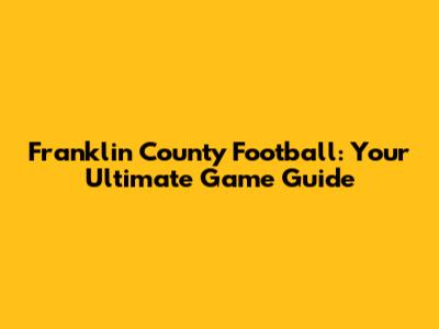 Franklin County Football: Your Ultimate Game Guide