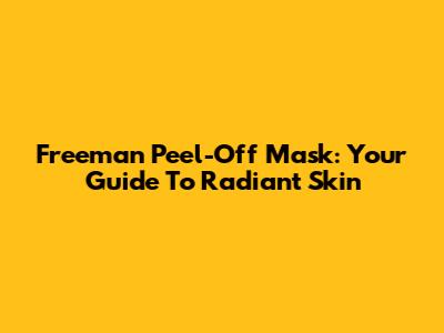 Freeman Peel-Off Mask: Your Guide To Radiant Skin