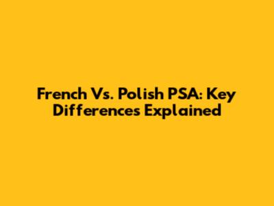 French Vs. Polish PSA: Key Differences Explained