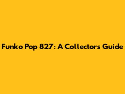 Funko Pop 827: A Collector's Guide