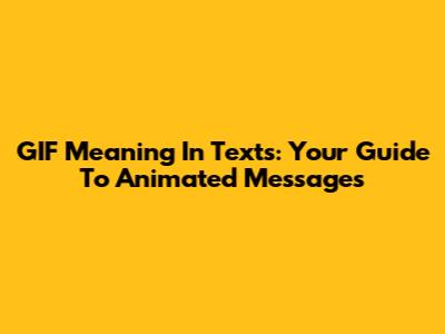 GIF Meaning In Texts: Your Guide To Animated Messages