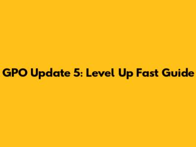 GPO Update 5: Level Up Fast Guide
