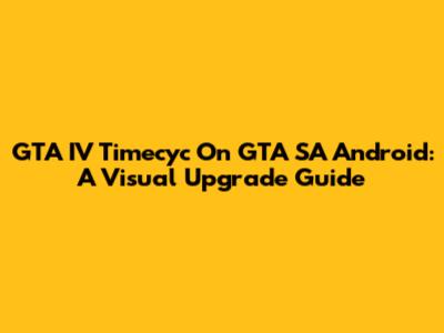GTA IV Timecyc On GTA SA Android: A Visual Upgrade Guide