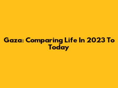 Gaza: Comparing Life In 2023 To Today