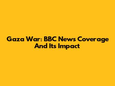 Gaza War: BBC News Coverage And Its Impact