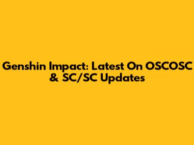 Genshin Impact: Latest On OSCOSC & SC/SC Updates