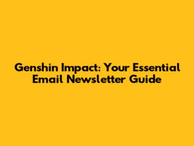Genshin Impact: Your Essential Email Newsletter Guide