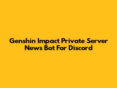 Genshin Impact Private Server News Bot For Discord