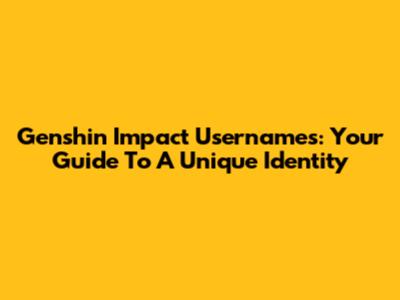 Genshin Impact Usernames: Your Guide To A Unique Identity