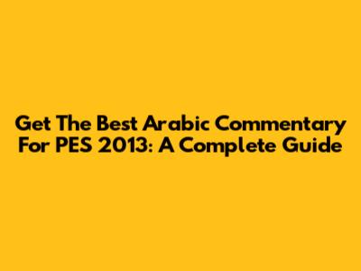 Get The Best Arabic Commentary For PES 2013: A Complete Guide
