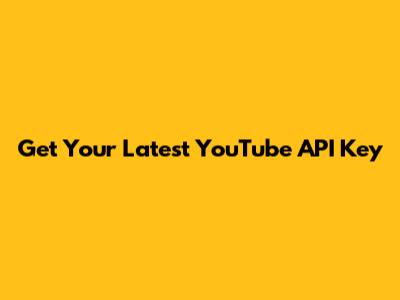 Get Your Latest YouTube API Key