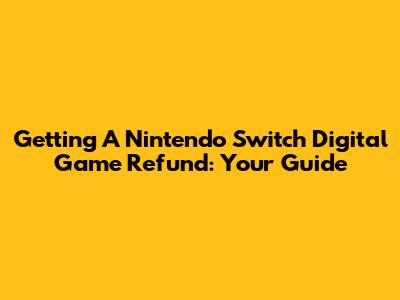 Getting A Nintendo Switch Digital Game Refund: Your Guide