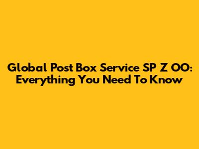 Global Post Box Service SP Z OO: Everything You Need To Know