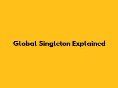 Global Singleton Explained