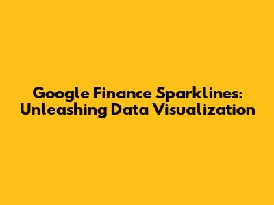 Google Finance Sparklines: Unleashing Data Visualization