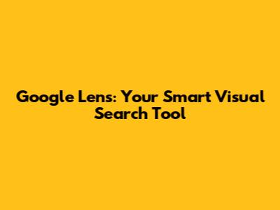 Google Lens: Your Smart Visual Search Tool