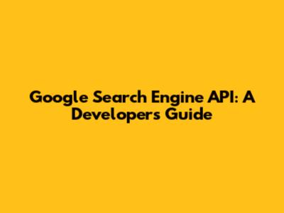Google Search Engine API: A Developer's Guide