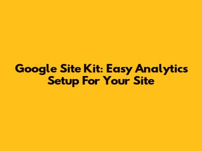 Google Site Kit: Easy Analytics Setup For Your Site