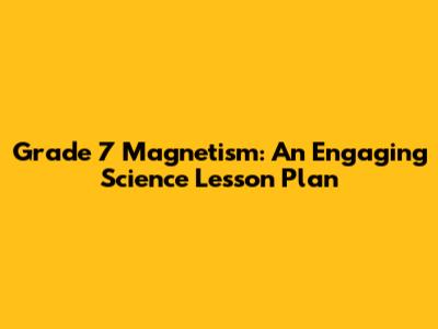 Grade 7 Magnetism: An Engaging Science Lesson Plan