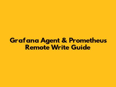 Grafana Agent & Prometheus Remote Write Guide