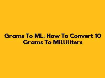 Grams To ML: How To Convert 10 Grams To Milliliters