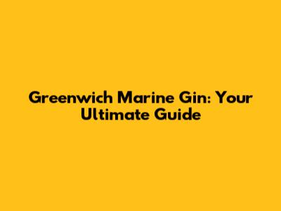 Greenwich Marine Gin: Your Ultimate Guide