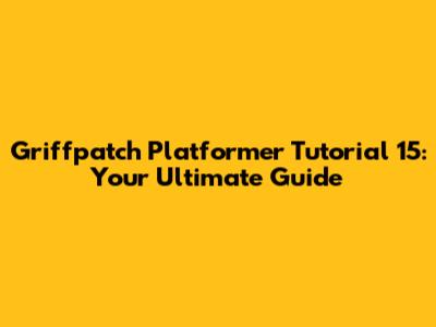 Griffpatch Platformer Tutorial 15: Your Ultimate Guide