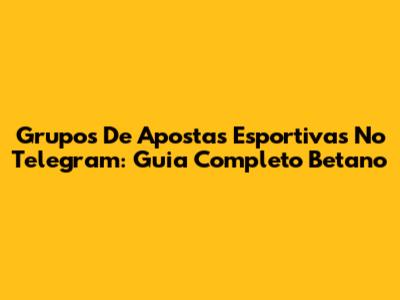 Grupos De Apostas Esportivas No Telegram: Guia Completo Betano