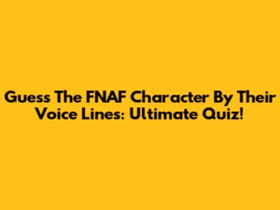 Guess The FNAF Character By Their Voice Lines: Ultimate Quiz!
