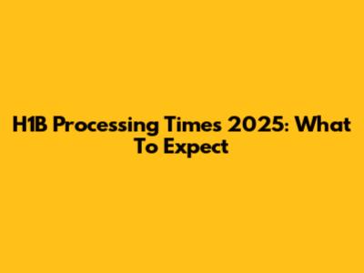 H1B Processing Times 2025: What To Expect