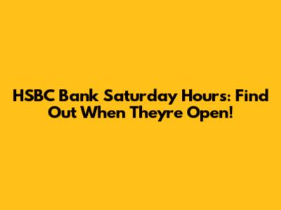 HSBC Bank Saturday Hours: Find Out When They're Open!