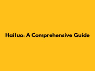 Hailuo: A Comprehensive Guide