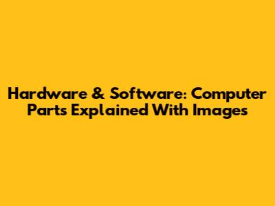 Hardware & Software: Computer Parts Explained With Images