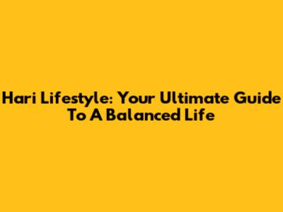 Hari Lifestyle: Your Ultimate Guide To A Balanced Life