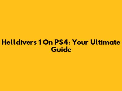 Helldivers 1 On PS4: Your Ultimate Guide