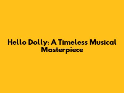 Hello Dolly: A Timeless Musical Masterpiece