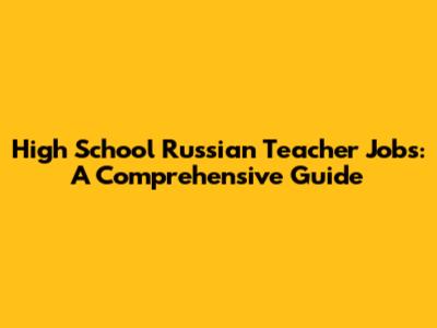 High School Russian Teacher Jobs: A Comprehensive Guide