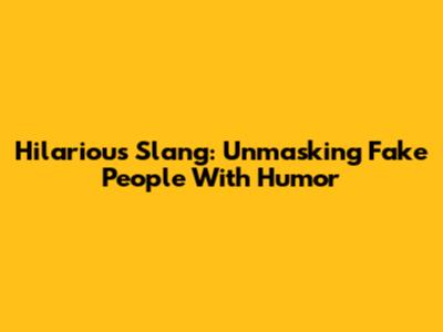 Hilarious Slang: Unmasking Fake People With Humor